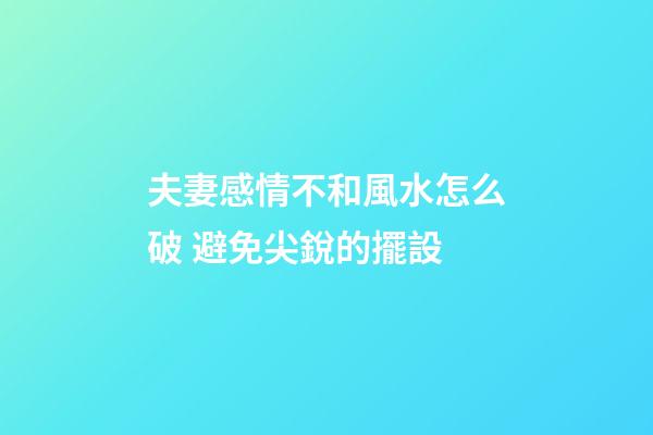 夫妻感情不和風水怎么破 避免尖銳的擺設
